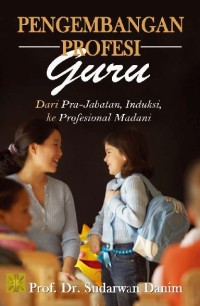 Pengembangan Profesi Guru: Dari Pra-Jabatan, Induksi, Ke Profesional Madani